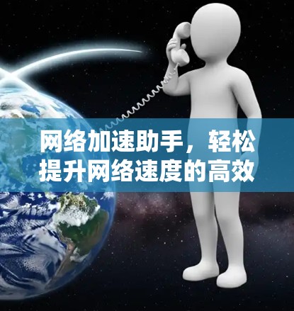 网络加速助手，轻松提升网络速度的高效工具