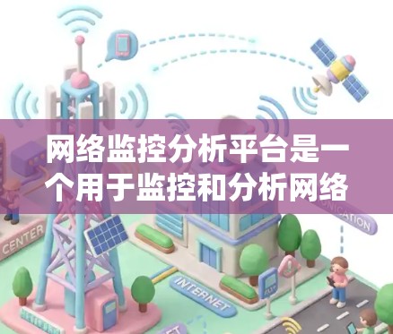 网络监控分析平台是一个用于监控和分析网络流量、系统性能、设备状态等信息的工具。以下是一些常用的网络监控分析平台及其特点 网络监控分析平台是一个用于监控和分析网络流量、系统性能、设备状态等信息的工具。以下是一些常用的网络监控分析平台及其特点