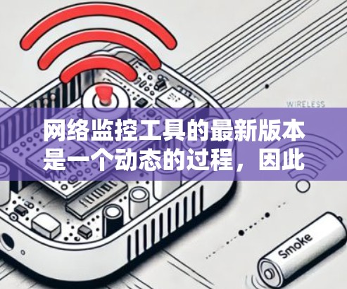 网络监控工具的最新版本是一个动态的过程，因此，以下是一些可能的网络监控工具及其最新版本信息，供参考