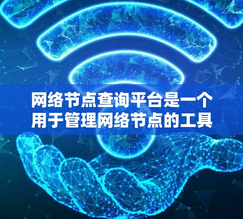 网络节点查询平台是一个用于管理网络节点的工具,旨在帮助管理员收集、分析和维护网络中的关键节点,如服务器、终端设备等。以下是对该平台的详细总结 网络节点查询平台是一个用于管理网络节点的工具,旨在帮助管理员收集、分析和维护网络中的关键节点,如服务器、终端设备等。以下是对该平台的详细总结