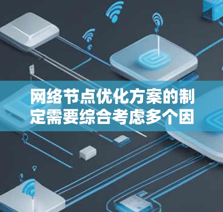 网络节点优化方案的制定需要综合考虑多个因素,包括网络结构、性能评估、动态调整算法以及扩展性等。以下是一个详细的优化方案框架 网络节点优化方案的制定需要综合考虑多个因素,包括网络结构、性能评估、动态调整算法以及扩展性等。以下是一个详细的优化方案框架