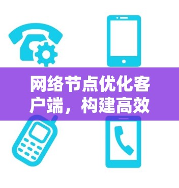 网络节点优化客户端，构建高效网络的未来