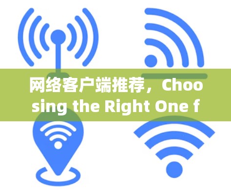 网络客户端推荐,Choosing the Right One for Your Needs 网络客户端推荐,Choosing the Right One for Your Needs