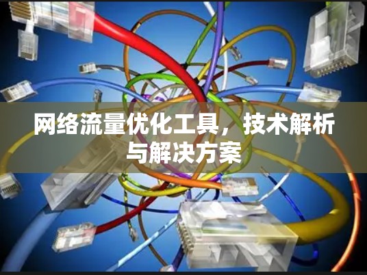 网络流量优化工具,技术解析与解决方案 网络流量优化工具,技术解析与解决方案