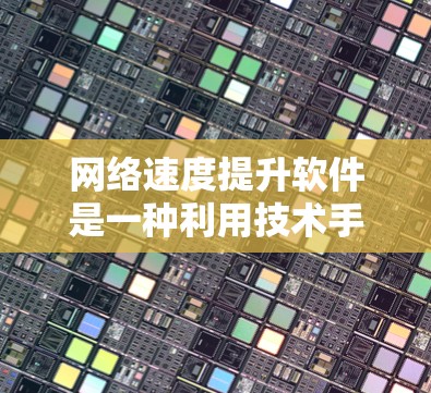网络速度提升软件是一种利用技术手段优化网络连接性能的工具,广泛应用于网页浏览、在线聊天、视频会议等领域。以下是对网络速度提升软件的详细分析和建议 网络速度提升软件是一种利用技术手段优化网络连接性能的工具,广泛应用于网页浏览、在线聊天、视频会议等领域。以下是对网络速度提升软件的详细分析和建议