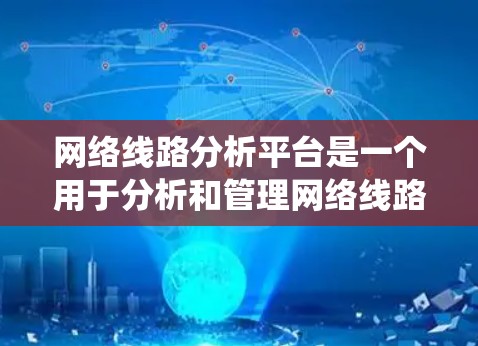 网络线路分析平台是一个用于分析和管理网络线路的工具，通常支持多种功能，如拓扑分析、流量统计、故障检测和预测。以下是对该平台的详细介绍
