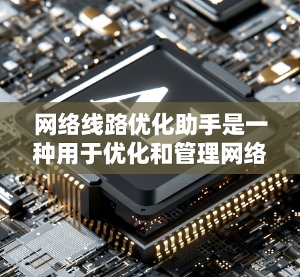 网络线路优化助手是一种用于优化和管理网络连接功能的工具。这类工具通常可以帮助你调整网络连接参数、测试网络连接状态、设置防火墙、管理端口连接等。以下是一些网络线路优化助手的常见功能和使用方法 网络线路优化助手是一种用于优化和管理网络连接功能的工具。这类工具通常可以帮助你调整网络连接参数、测试网络连接状态、设置防火墙、管理端口连接等。以下是一些网络线路优化助手的常见功能和使用方法
