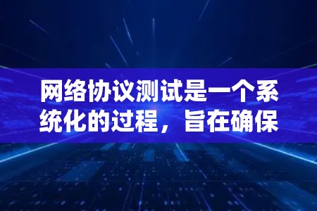 网络协议测试是一个系统化的过程，旨在确保协议在实际网络环境中的正常工作。以下是一个系统化的学习和实践指南，帮助你系统地理解和掌握网络协议测试