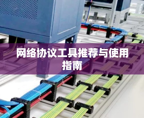 网络协议工具推荐与使用指南 网络协议工具推荐与使用指南