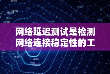 网络延迟测试是检测网络连接稳定性的工具，通常用于测试网络带宽和延迟。以下是详细的网络延迟测试教程