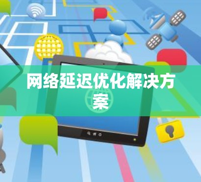 网络延迟优化解决方案 网络延迟优化解决方案